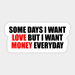 Some days I want love but I want money everyday Sticker